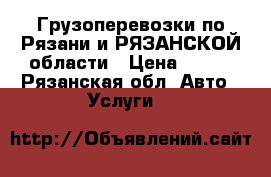 Грузоперевозки по Рязани и РЯЗАНСКОЙ области › Цена ­ 450 - Рязанская обл. Авто » Услуги   